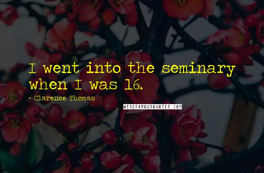 Clarence Thomas Quotes: I went into the seminary when I was 16.