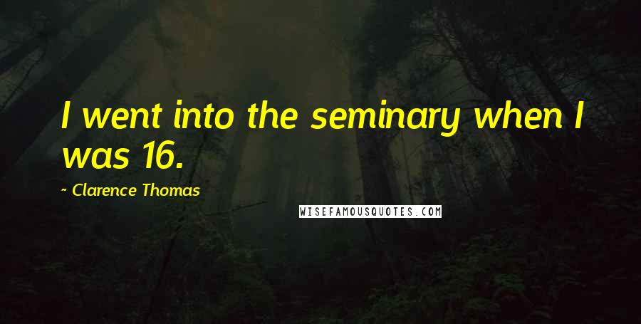 Clarence Thomas Quotes: I went into the seminary when I was 16.