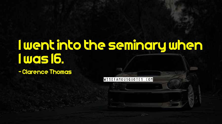 Clarence Thomas Quotes: I went into the seminary when I was 16.