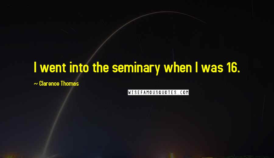 Clarence Thomas Quotes: I went into the seminary when I was 16.