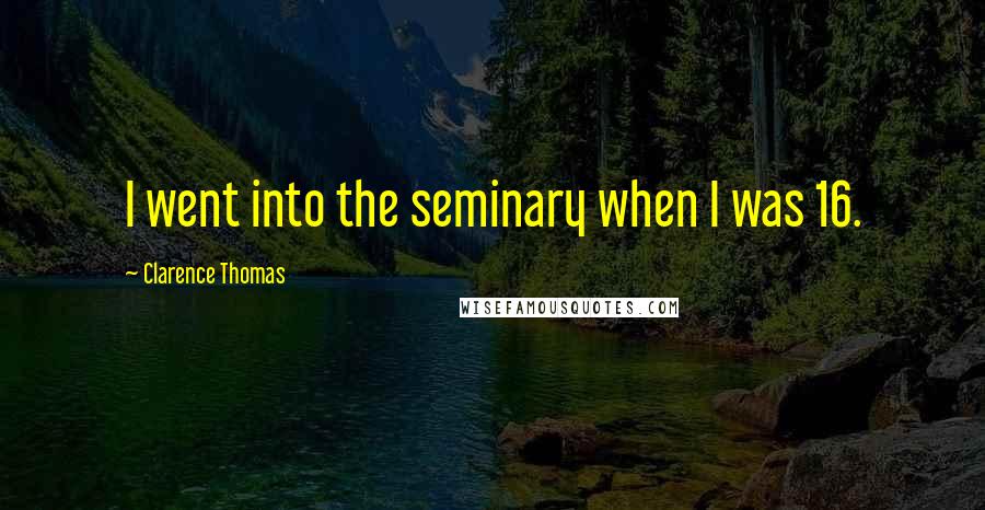 Clarence Thomas Quotes: I went into the seminary when I was 16.