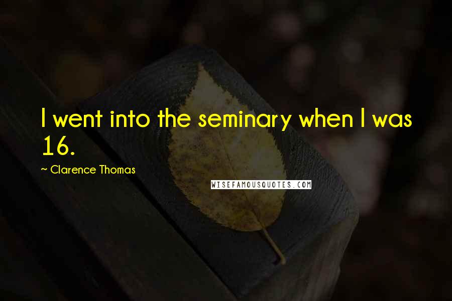 Clarence Thomas Quotes: I went into the seminary when I was 16.