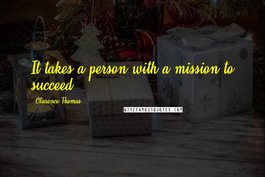 Clarence Thomas Quotes: It takes a person with a mission to succeed.