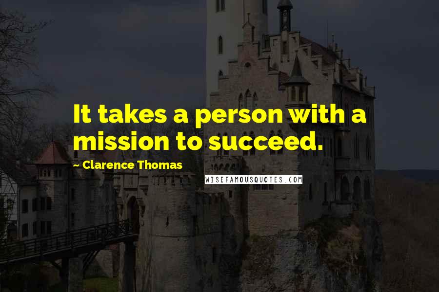 Clarence Thomas Quotes: It takes a person with a mission to succeed.