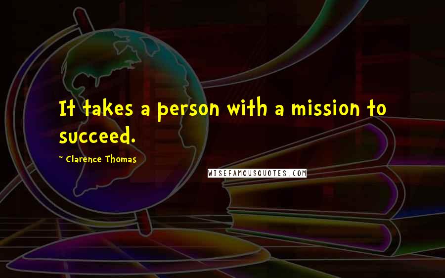 Clarence Thomas Quotes: It takes a person with a mission to succeed.