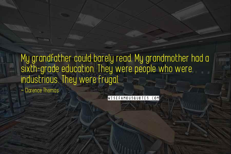 Clarence Thomas Quotes: My grandfather could barely read. My grandmother had a sixth-grade education. They were people who were industrious. They were frugal.