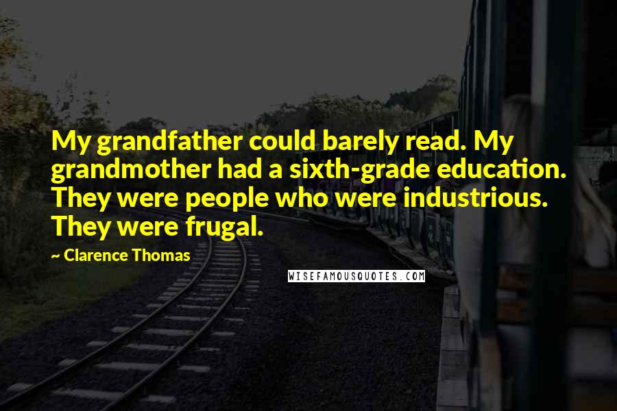 Clarence Thomas Quotes: My grandfather could barely read. My grandmother had a sixth-grade education. They were people who were industrious. They were frugal.