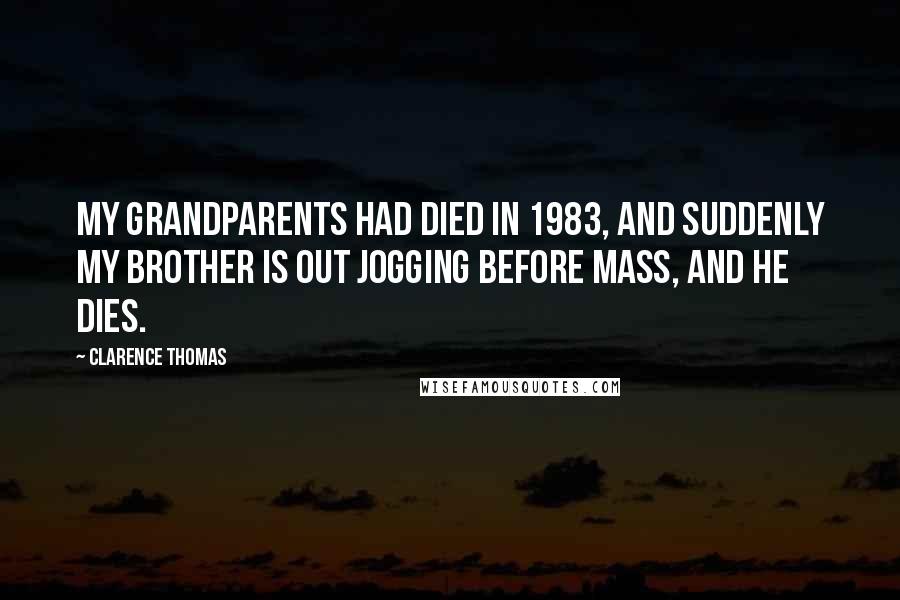 Clarence Thomas Quotes: My grandparents had died in 1983, and suddenly my brother is out jogging before Mass, and he dies.