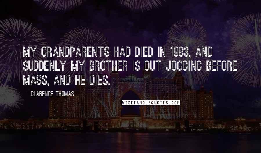 Clarence Thomas Quotes: My grandparents had died in 1983, and suddenly my brother is out jogging before Mass, and he dies.