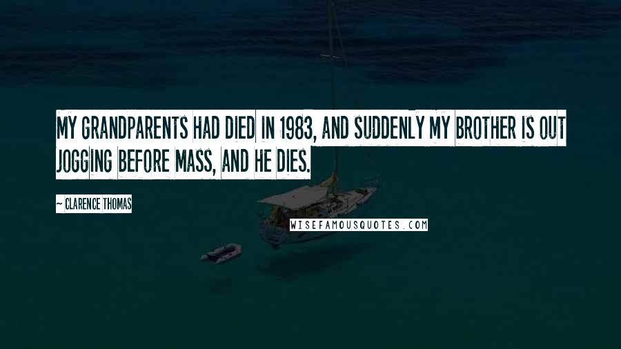 Clarence Thomas Quotes: My grandparents had died in 1983, and suddenly my brother is out jogging before Mass, and he dies.