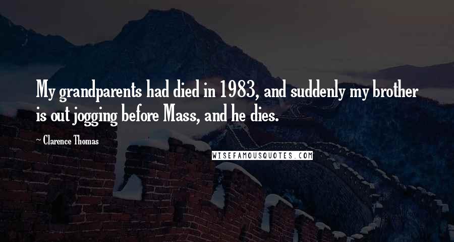 Clarence Thomas Quotes: My grandparents had died in 1983, and suddenly my brother is out jogging before Mass, and he dies.