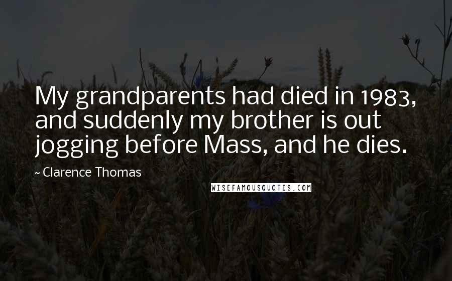 Clarence Thomas Quotes: My grandparents had died in 1983, and suddenly my brother is out jogging before Mass, and he dies.