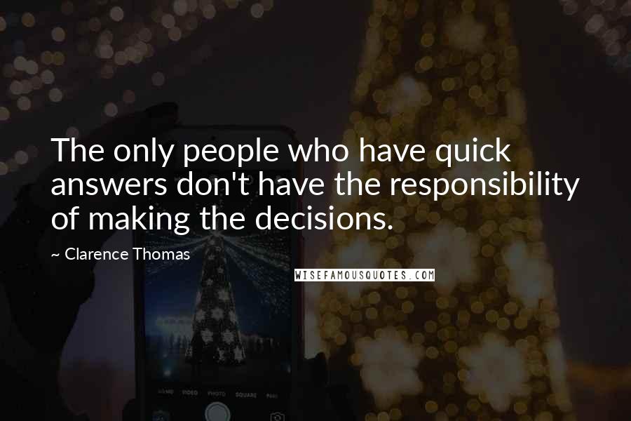 Clarence Thomas Quotes: The only people who have quick answers don't have the responsibility of making the decisions.