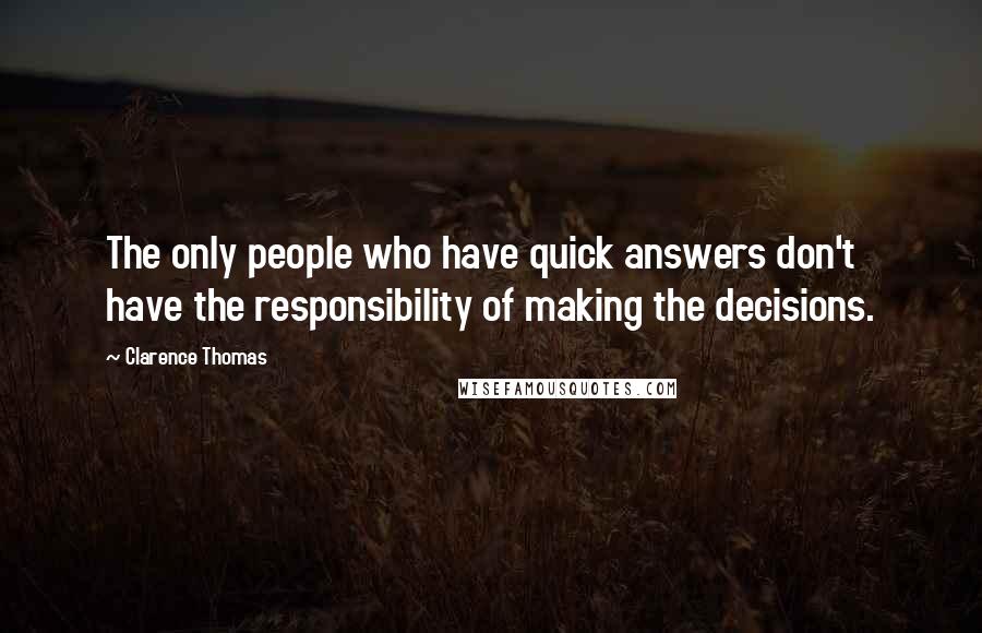 Clarence Thomas Quotes: The only people who have quick answers don't have the responsibility of making the decisions.