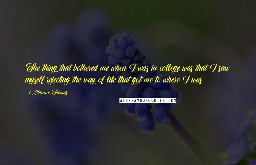 Clarence Thomas Quotes: The thing that bothered me when I was in college was that I saw myself rejecting the way of life that got me to where I was.