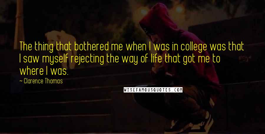 Clarence Thomas Quotes: The thing that bothered me when I was in college was that I saw myself rejecting the way of life that got me to where I was.