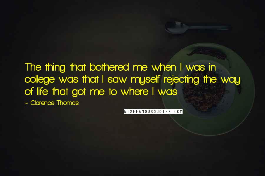Clarence Thomas Quotes: The thing that bothered me when I was in college was that I saw myself rejecting the way of life that got me to where I was.