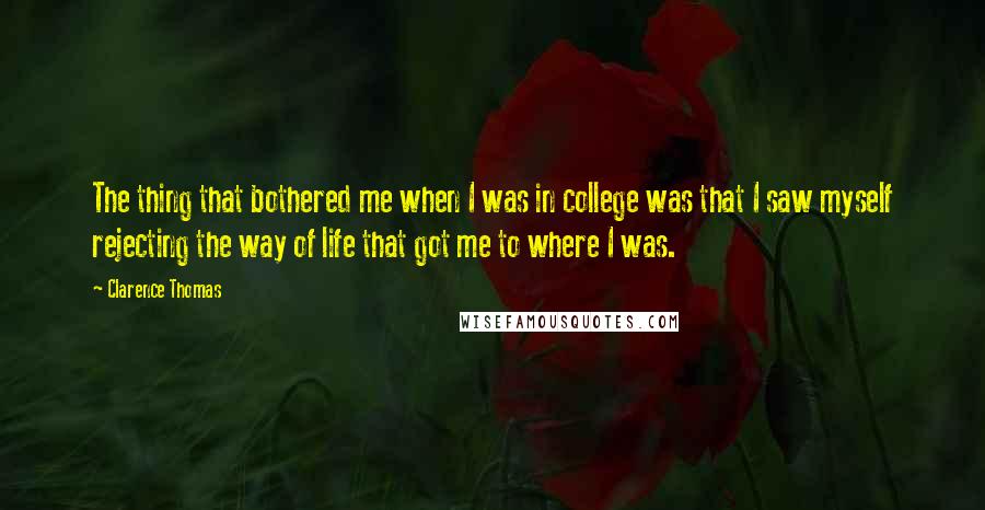 Clarence Thomas Quotes: The thing that bothered me when I was in college was that I saw myself rejecting the way of life that got me to where I was.