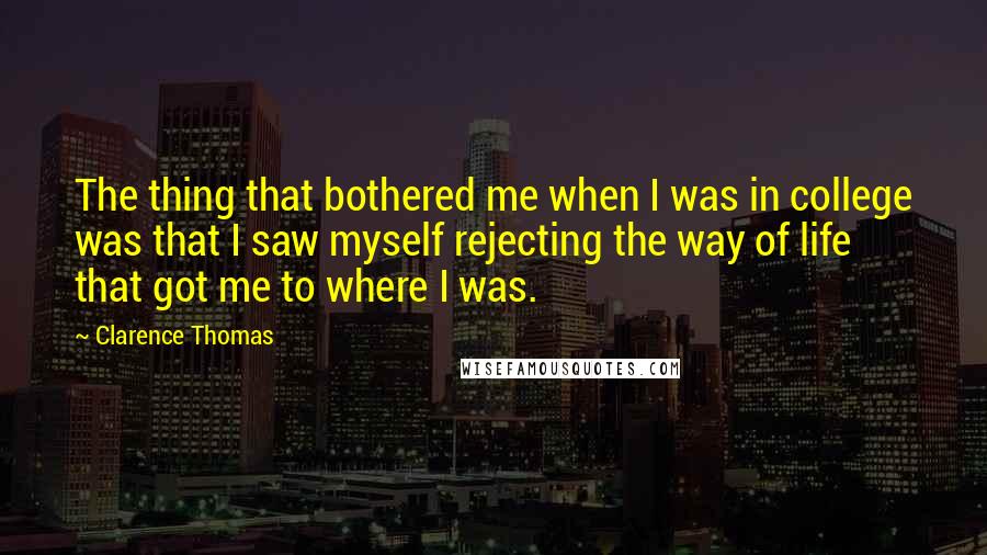 Clarence Thomas Quotes: The thing that bothered me when I was in college was that I saw myself rejecting the way of life that got me to where I was.