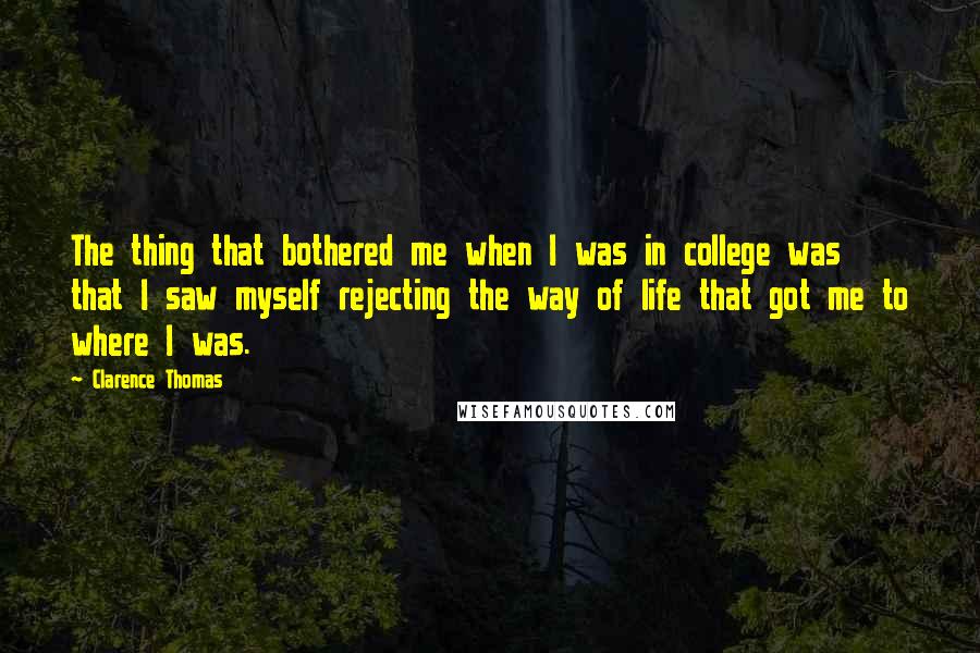 Clarence Thomas Quotes: The thing that bothered me when I was in college was that I saw myself rejecting the way of life that got me to where I was.