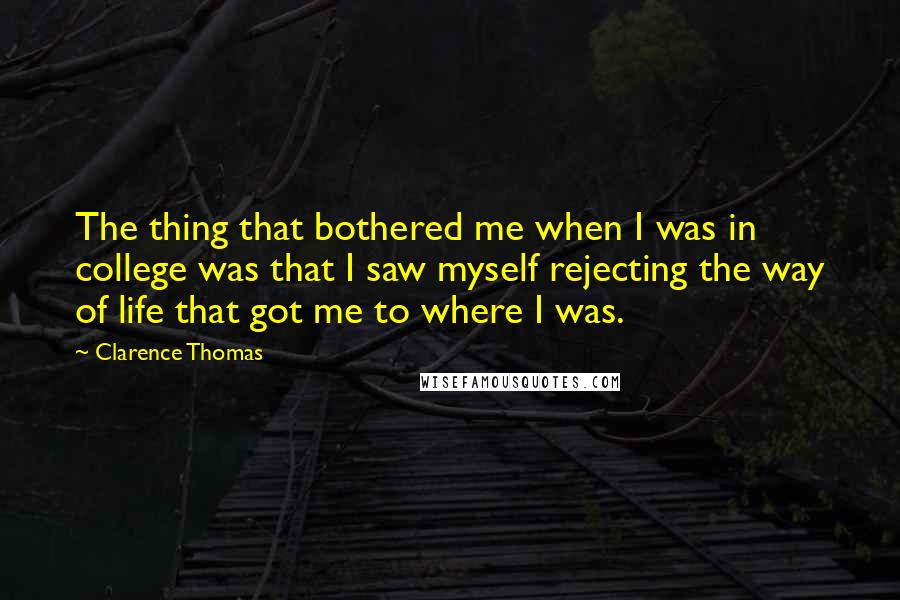 Clarence Thomas Quotes: The thing that bothered me when I was in college was that I saw myself rejecting the way of life that got me to where I was.