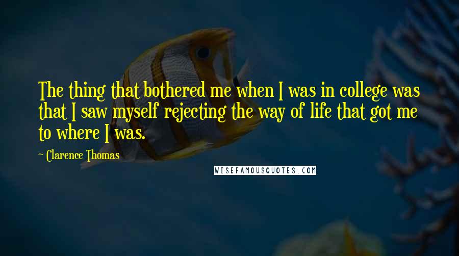 Clarence Thomas Quotes: The thing that bothered me when I was in college was that I saw myself rejecting the way of life that got me to where I was.