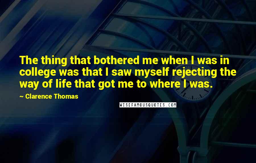 Clarence Thomas Quotes: The thing that bothered me when I was in college was that I saw myself rejecting the way of life that got me to where I was.