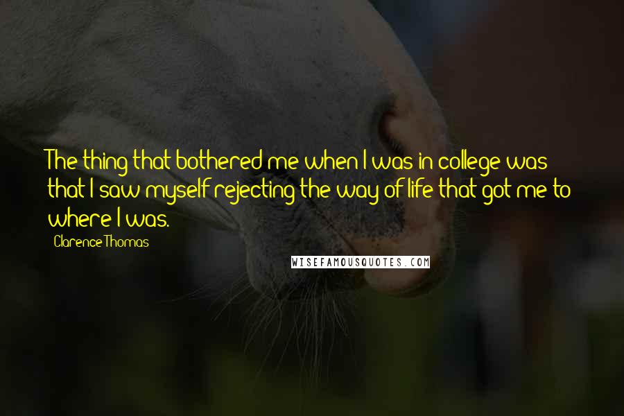 Clarence Thomas Quotes: The thing that bothered me when I was in college was that I saw myself rejecting the way of life that got me to where I was.