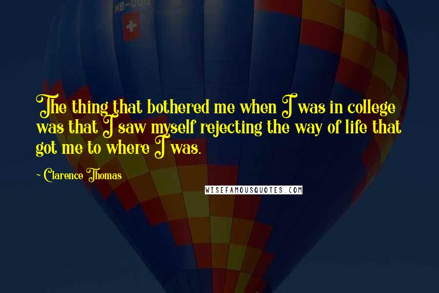 Clarence Thomas Quotes: The thing that bothered me when I was in college was that I saw myself rejecting the way of life that got me to where I was.