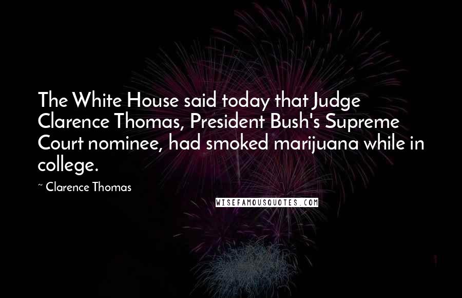 Clarence Thomas Quotes: The White House said today that Judge Clarence Thomas, President Bush's Supreme Court nominee, had smoked marijuana while in college.