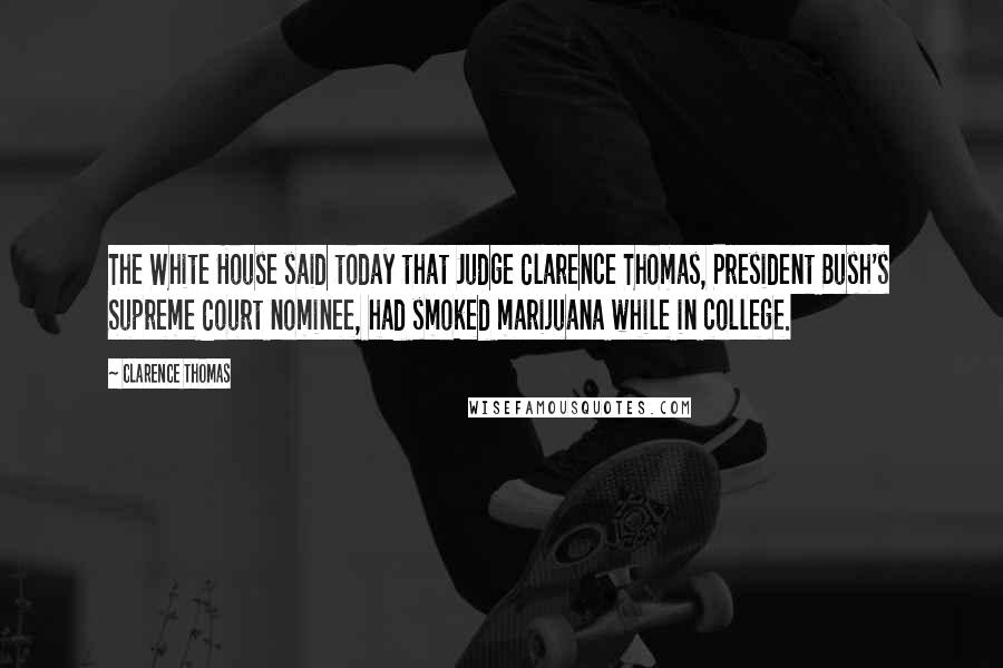 Clarence Thomas Quotes: The White House said today that Judge Clarence Thomas, President Bush's Supreme Court nominee, had smoked marijuana while in college.