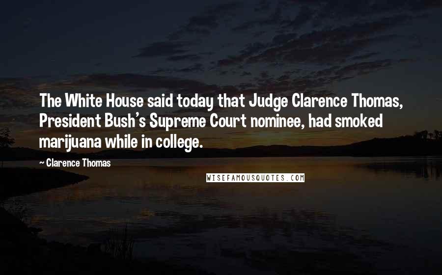 Clarence Thomas Quotes: The White House said today that Judge Clarence Thomas, President Bush's Supreme Court nominee, had smoked marijuana while in college.