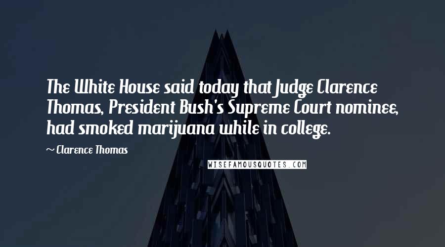 Clarence Thomas Quotes: The White House said today that Judge Clarence Thomas, President Bush's Supreme Court nominee, had smoked marijuana while in college.