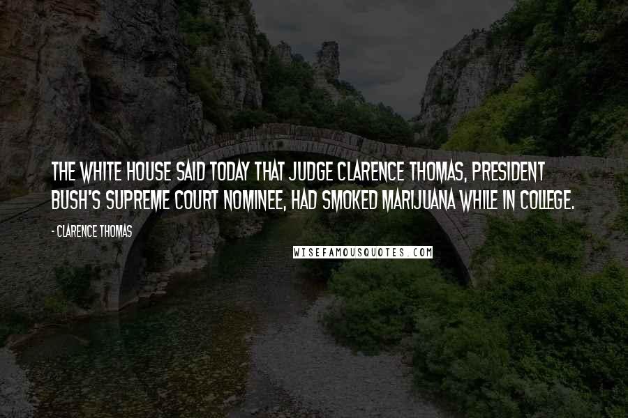 Clarence Thomas Quotes: The White House said today that Judge Clarence Thomas, President Bush's Supreme Court nominee, had smoked marijuana while in college.