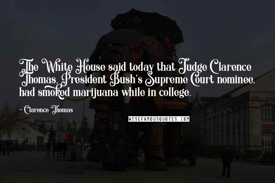 Clarence Thomas Quotes: The White House said today that Judge Clarence Thomas, President Bush's Supreme Court nominee, had smoked marijuana while in college.