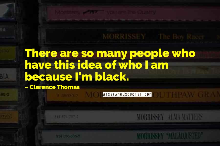 Clarence Thomas Quotes: There are so many people who have this idea of who I am because I'm black.