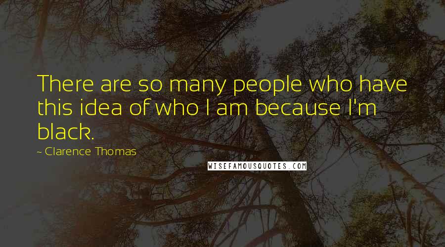 Clarence Thomas Quotes: There are so many people who have this idea of who I am because I'm black.