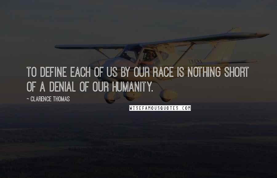 Clarence Thomas Quotes: To define each of us by our race is nothing short of a denial of our humanity.