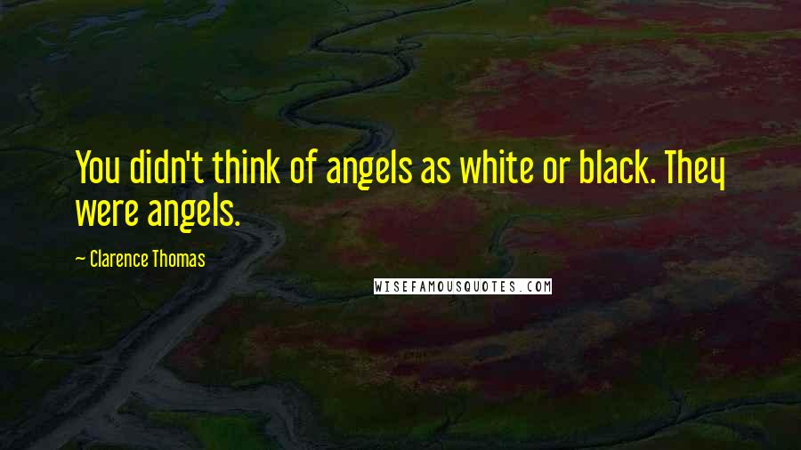 Clarence Thomas Quotes: You didn't think of angels as white or black. They were angels.