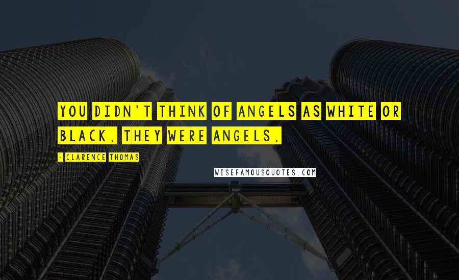 Clarence Thomas Quotes: You didn't think of angels as white or black. They were angels.