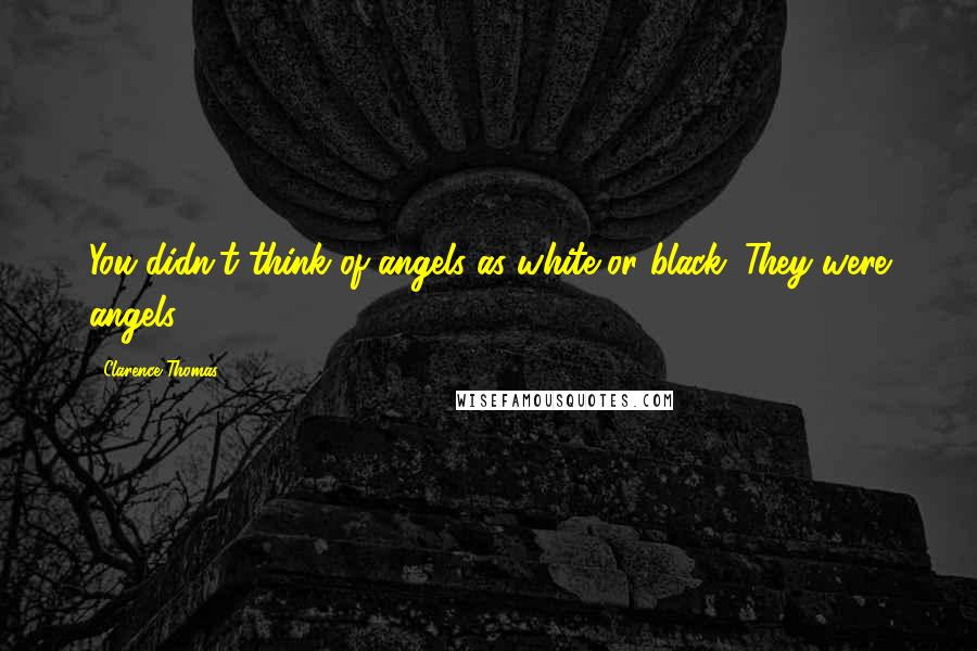 Clarence Thomas Quotes: You didn't think of angels as white or black. They were angels.