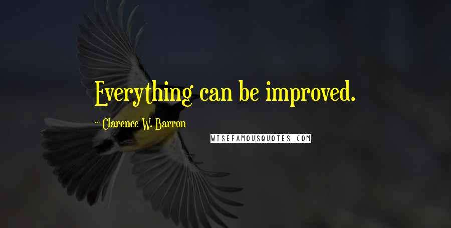 Clarence W. Barron Quotes: Everything can be improved.