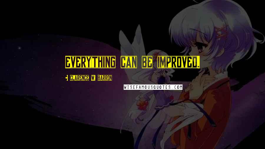 Clarence W. Barron Quotes: Everything can be improved.