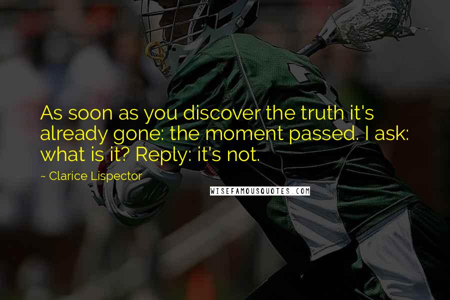 Clarice Lispector Quotes: As soon as you discover the truth it's already gone: the moment passed. I ask: what is it? Reply: it's not.
