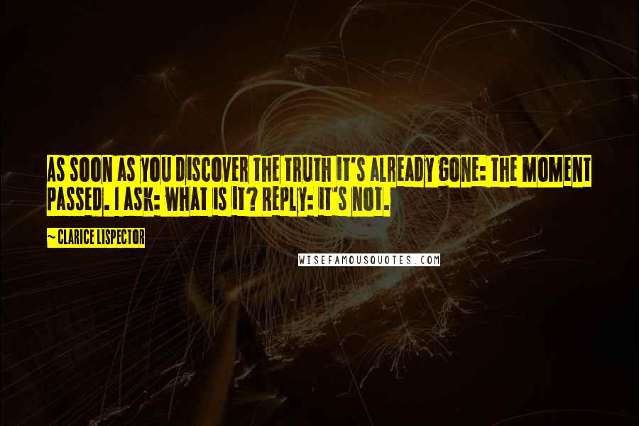 Clarice Lispector Quotes: As soon as you discover the truth it's already gone: the moment passed. I ask: what is it? Reply: it's not.