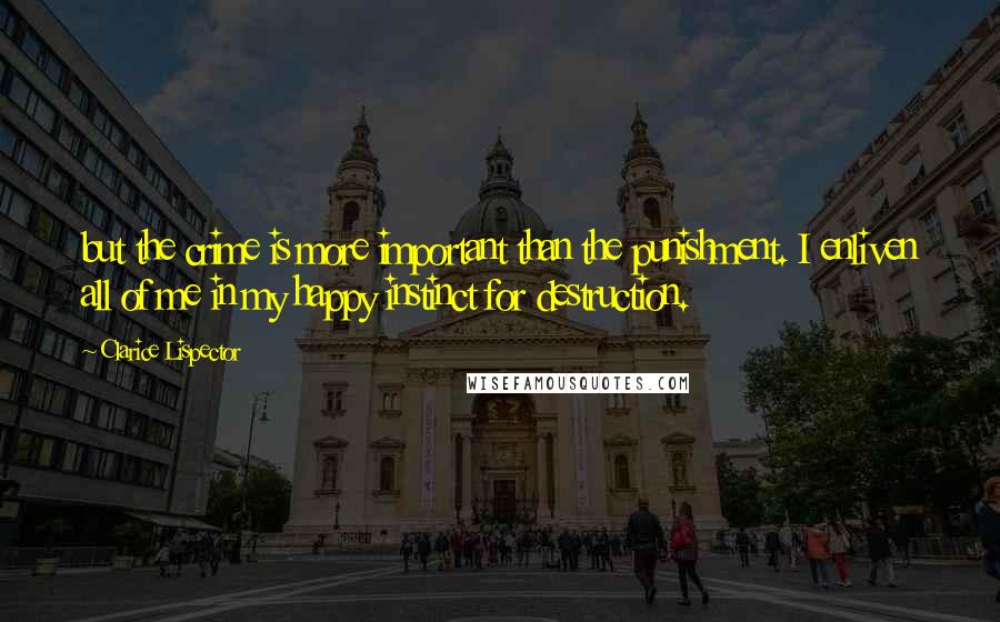 Clarice Lispector Quotes: but the crime is more important than the punishment. I enliven all of me in my happy instinct for destruction.