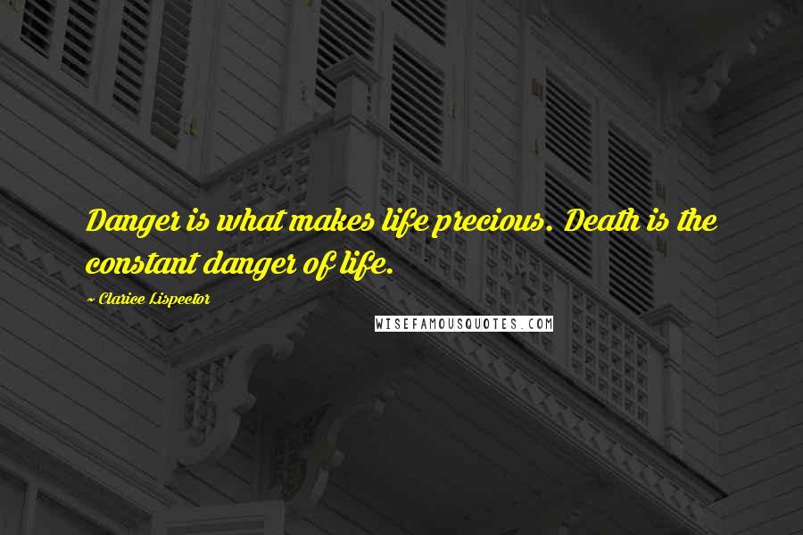 Clarice Lispector Quotes: Danger is what makes life precious. Death is the constant danger of life.