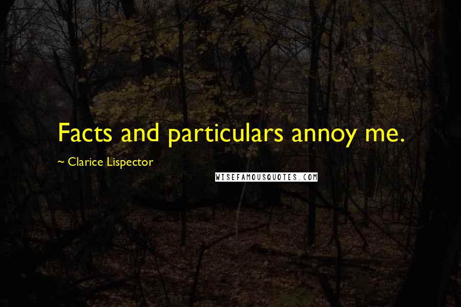 Clarice Lispector Quotes: Facts and particulars annoy me.
