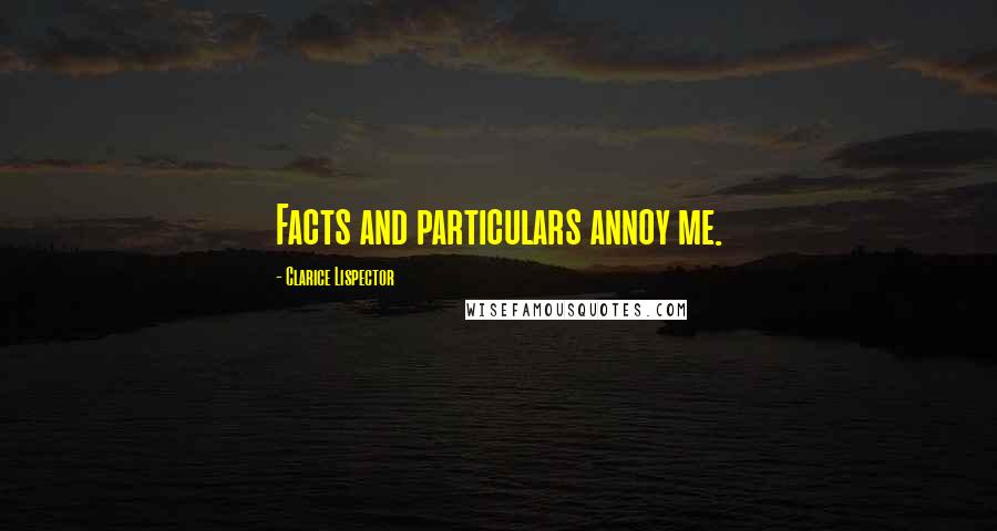 Clarice Lispector Quotes: Facts and particulars annoy me.