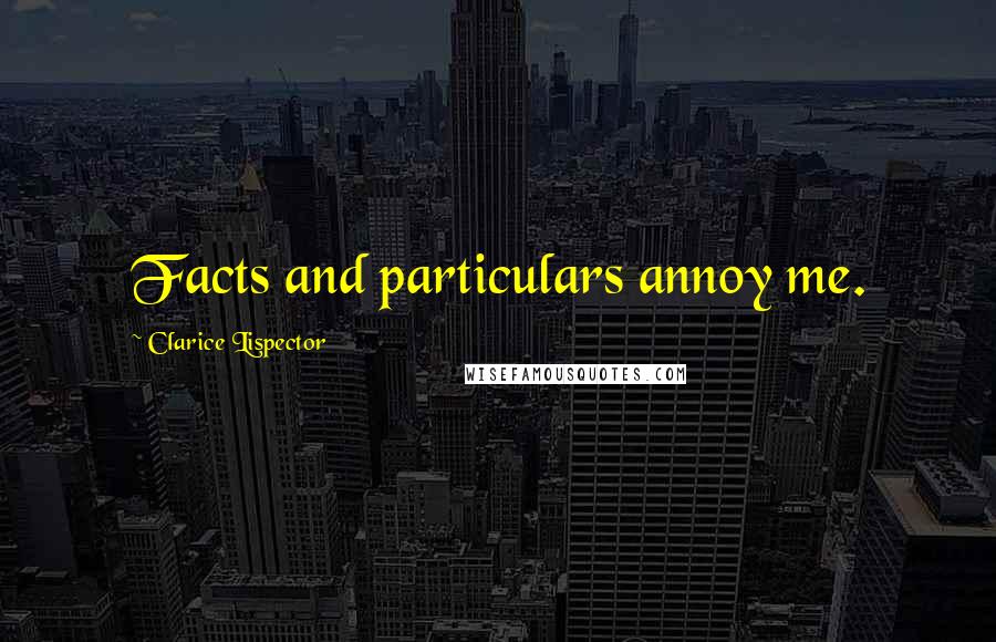 Clarice Lispector Quotes: Facts and particulars annoy me.